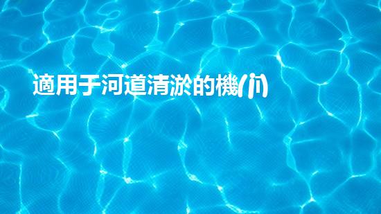 適用于河道清淤的機(jī)械處理都市污水處理難題：技術(shù)的革新與應(yīng)用！